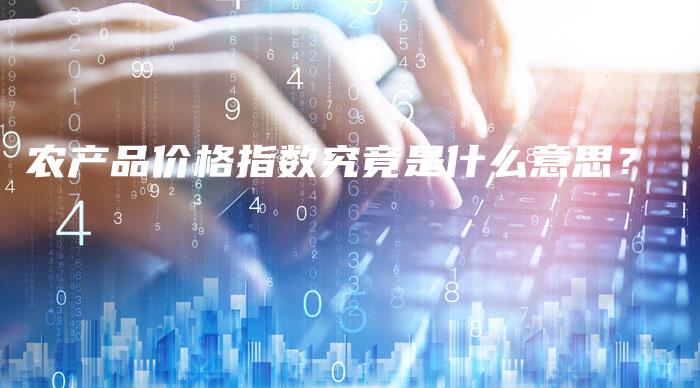 农产品价格指数究竟是什么意思？