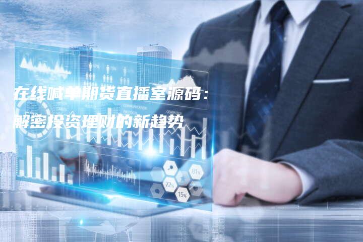 在线喊单期货直播室源码：解密投资理财的新趋势