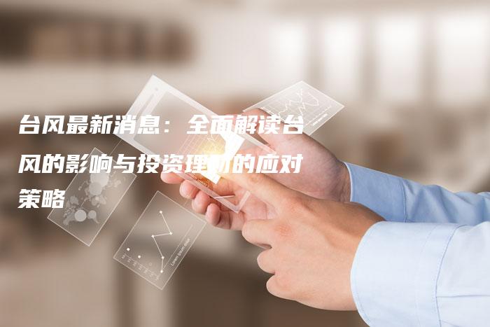 台风最新消息：全面解读台风的影响与投资理财的应对策略