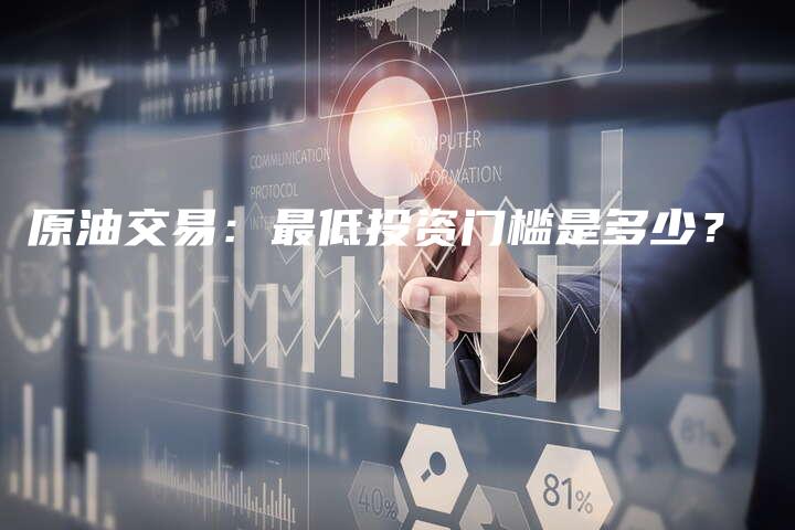 原油交易：最低投资门槛是多少？