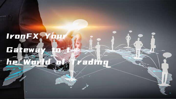IronFX Your Gateway to the World of Trading-中小企业网