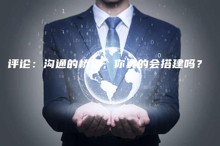 评论：沟通的桥梁，你真的会搭建吗？