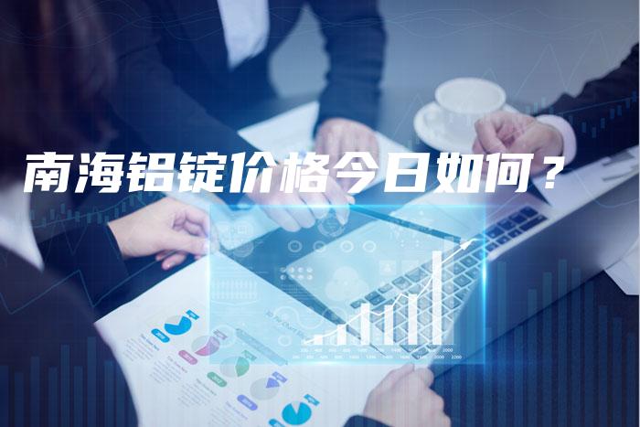 南海铝锭价格今日如何？