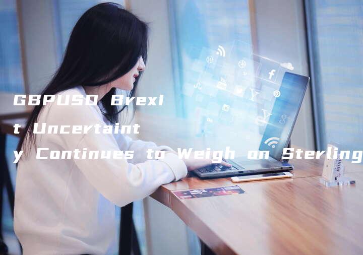 GBPUSD Brexit Uncertainty Continues to Weigh on Sterling-中小企业网