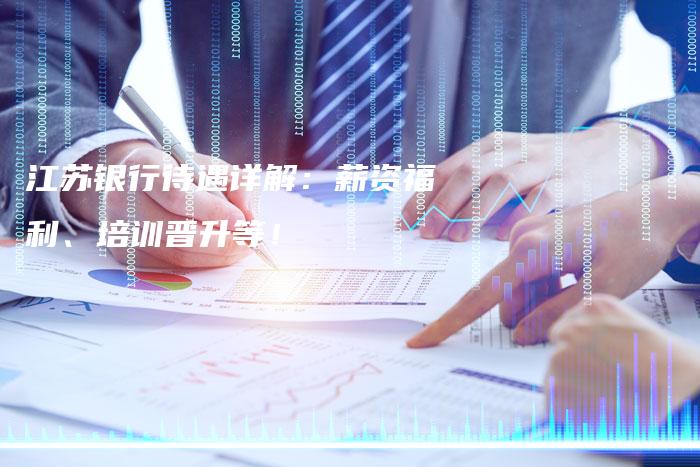江苏银行待遇详解：薪资福利、培训晋升等！