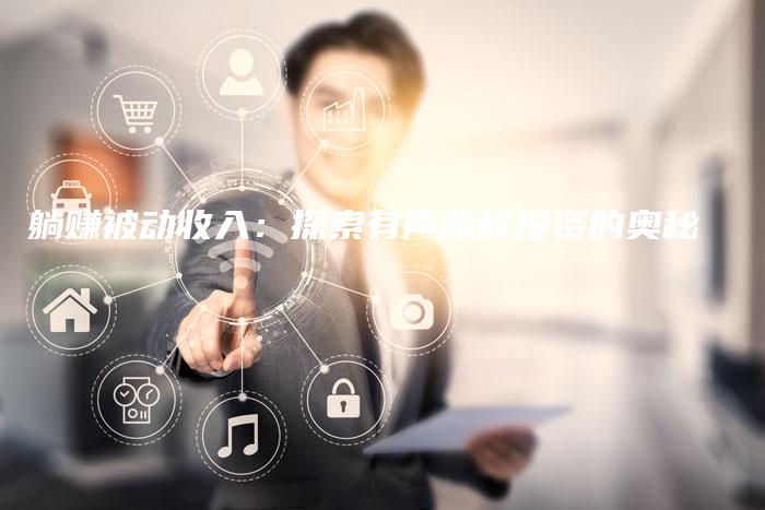 躺赚被动收入：探索有声版权投资的奥秘