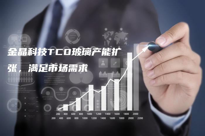 金晶科技TCO玻璃产能扩张，满足市场需求