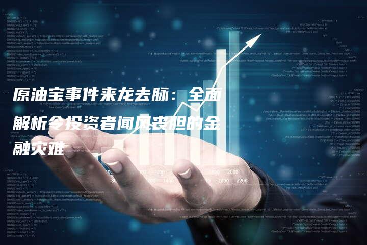 原油宝事件来龙去脉：全面解析令投资者闻风丧胆的金融灾难