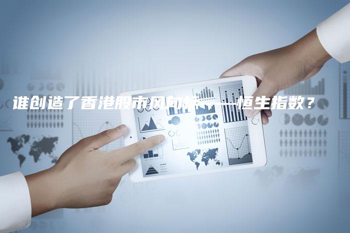谁创造了香港股市风向标——恒生指数？