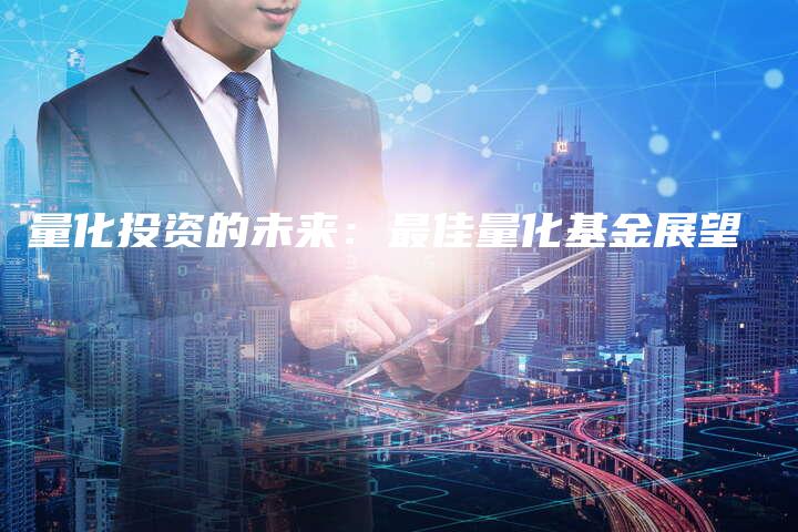 量化投资的未来：最佳量化基金展望