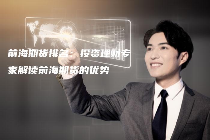 前海期货排名：投资理财专家解读前海期货的优势