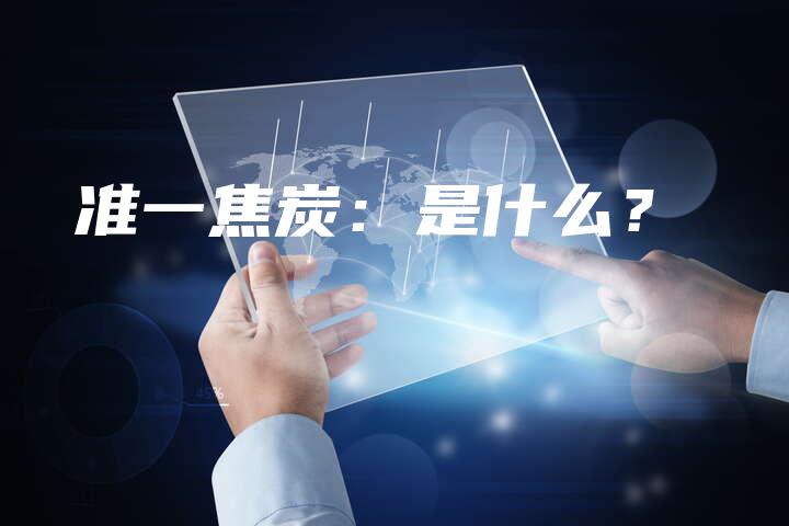 准一焦炭：是什么？