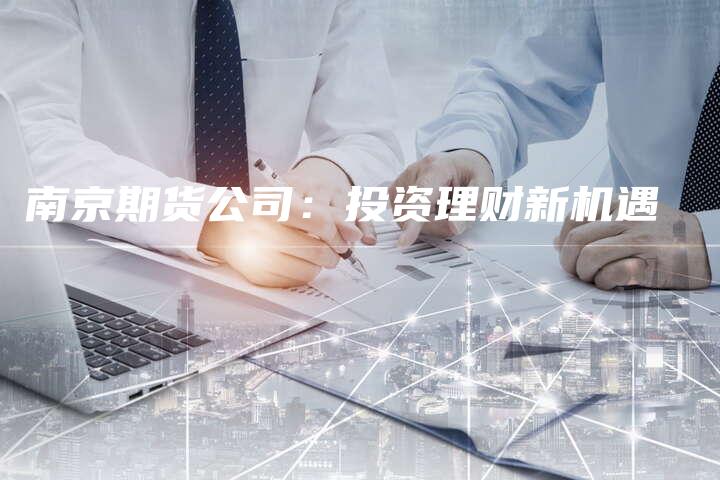 南京期货公司：投资理财新机遇