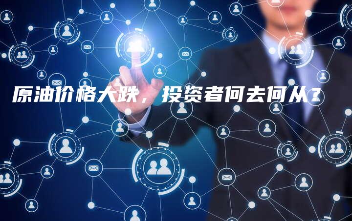 原油价格大跌，投资者何去何从？