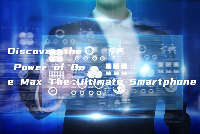 Discover the Power of One Max The Ultimate Smartphone Experience-中小企业网