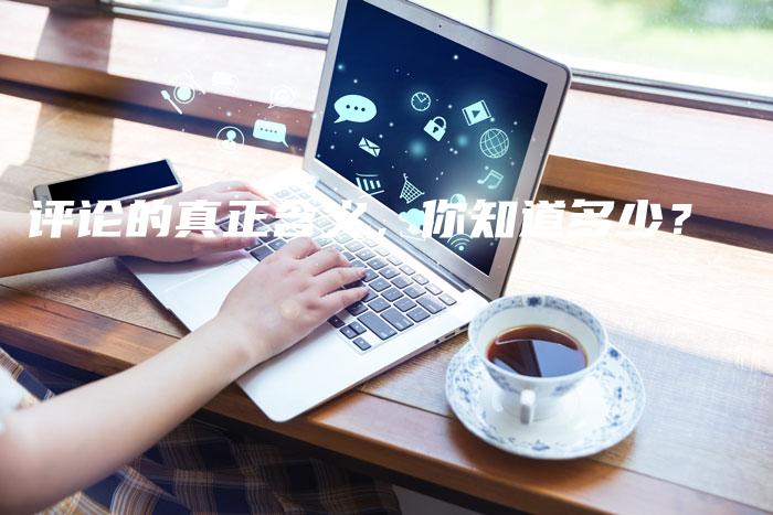 评论的真正含义，你知道多少？