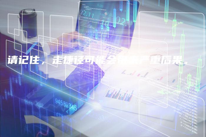 请记住，走捷径可能会带来严重后果。