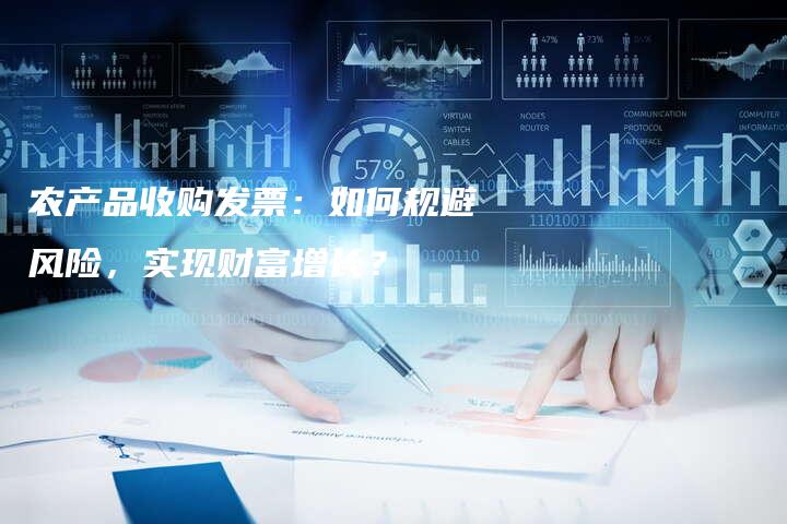 农产品收购发票：如何规避风险，实现财富增长？