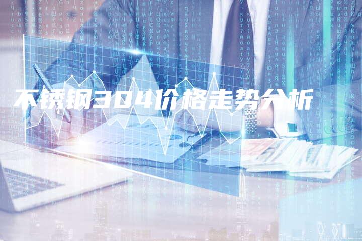 不锈钢304价格走势分析