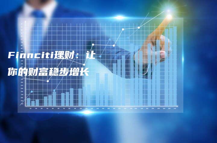 Finnciti理财:让你的财富稳步增长-中小企业网