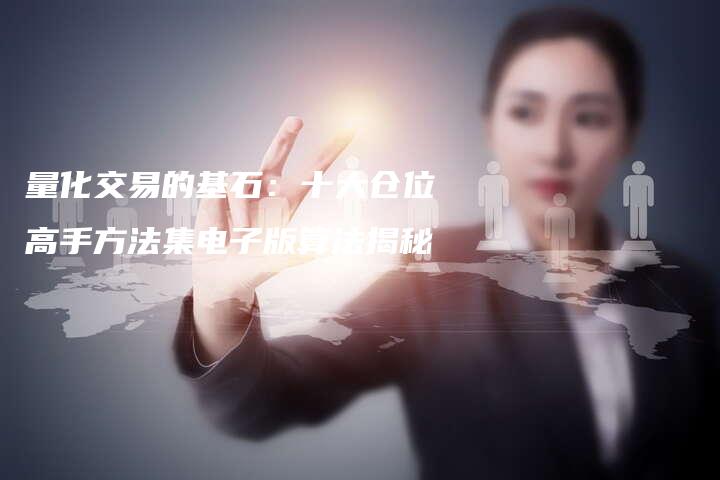 量化交易的基石:十大仓位高手方法集电子版算法揭秘