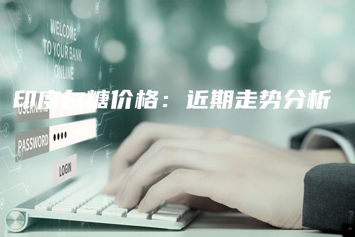 印度白糖价格：近期走势分析