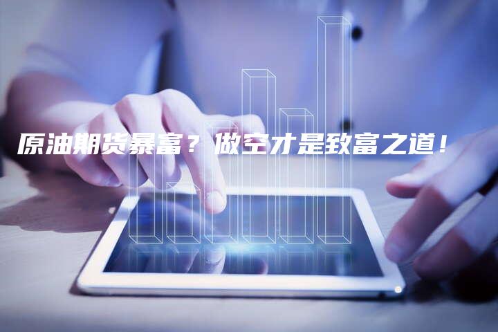 原油期货暴富？做空才是致富之道！