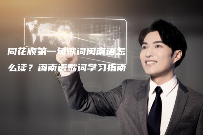 同花顺第一句歌词闽南语怎么读？闽南语歌词学习指南