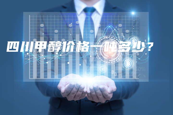 四川甲醇价格一吨多少？