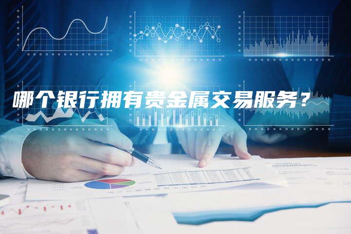 哪个银行拥有贵金属交易服务？