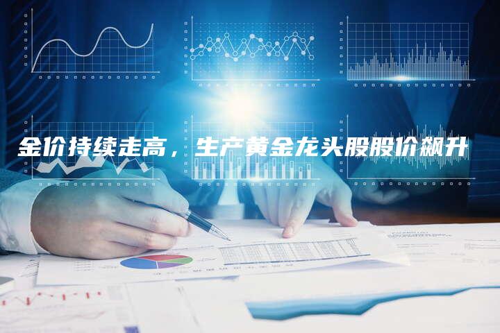 金价持续走高，生产黄金龙头股股价飙升