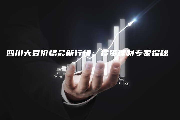 四川大豆价格最新行情：投资理财专家揭秘
