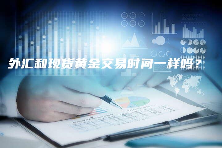 外汇和现货黄金交易时间一样吗？