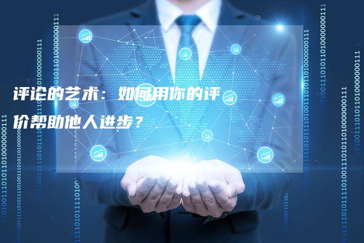 评论的艺术：如何用你的评价帮助他人进步？