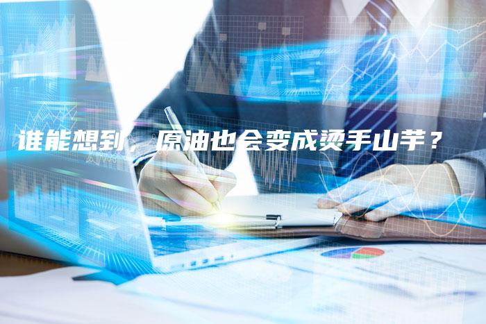 谁能想到，原油也会变成烫手山芋？