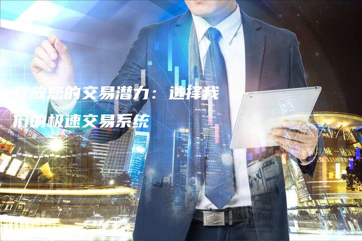 释放您的交易潜力：选择我们的极速交易系统