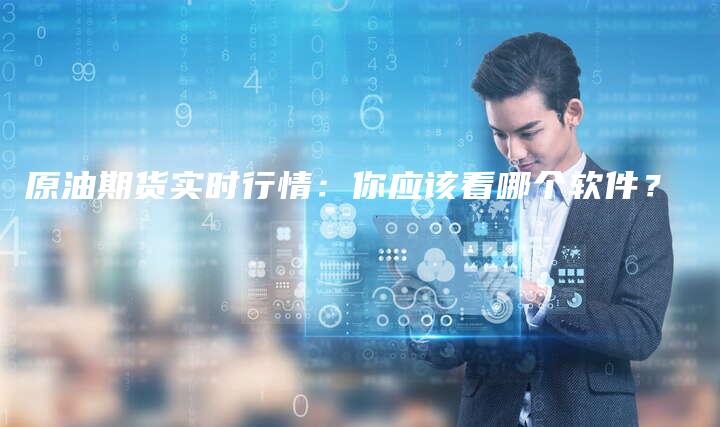 原油期货实时行情：你应该看哪个软件？