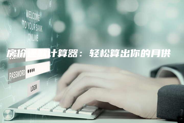 房价还款计算器：轻松算出你的月供