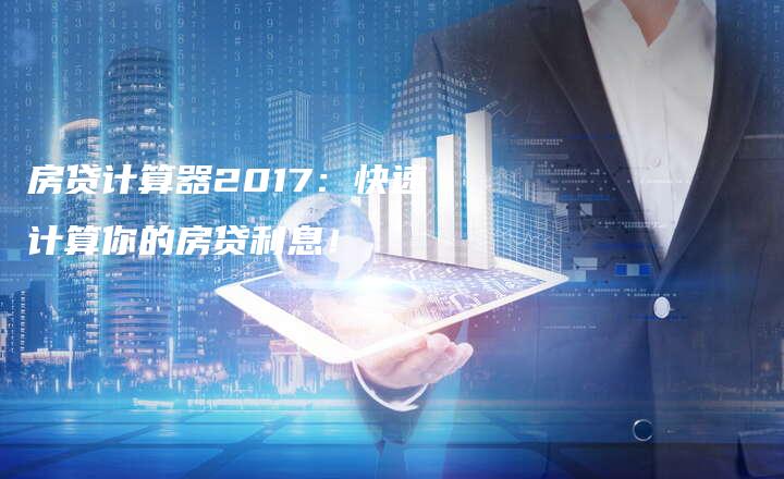 房贷计算器2017：快速计算你的房贷利息！