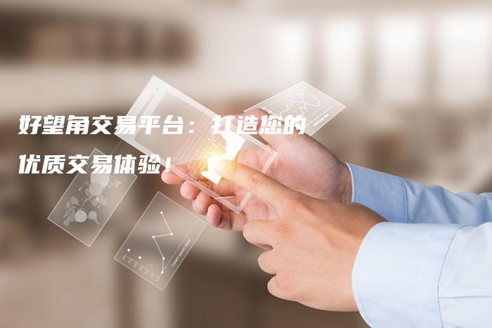 好望角交易平台：打造您的优质交易体验！