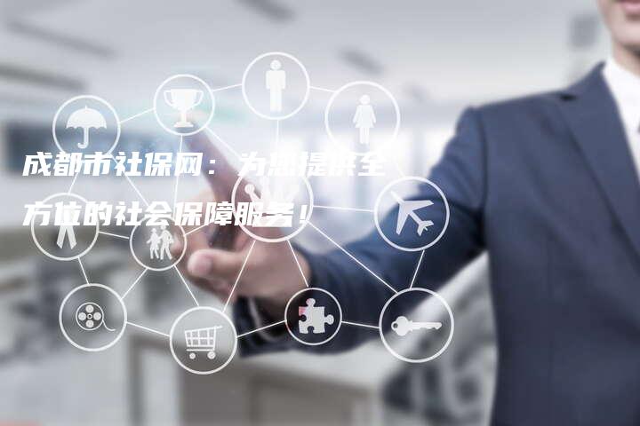 成都市社保网：为您提供全方位的社会保障服务！
