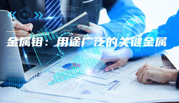 金属钼：用途广泛的关键金属