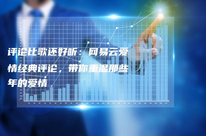 评论比歌还好听：网易云爱情经典评论，带你重温那些年的爱情