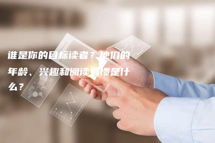 谁是你的目标读者？他们的年龄、兴趣和阅读习惯是什么？
