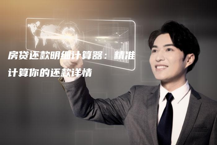 房贷还款明细计算器：精准计算你的还款详情