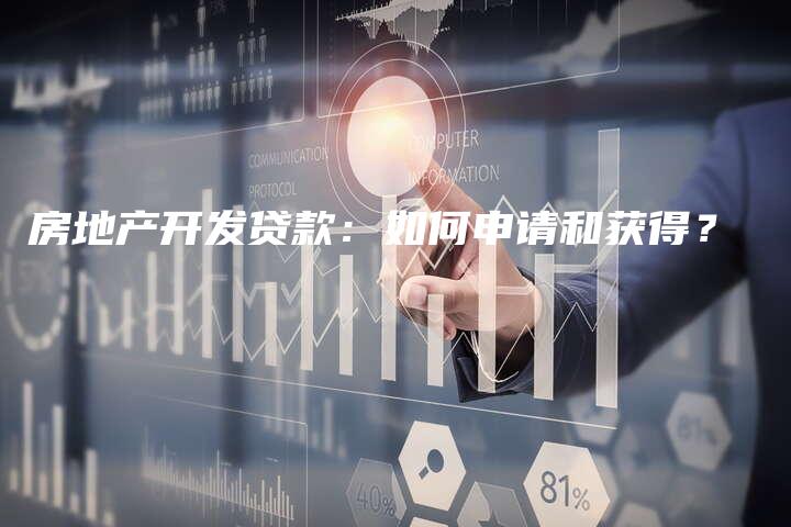 房地产开发贷款：如何申请和获得？
