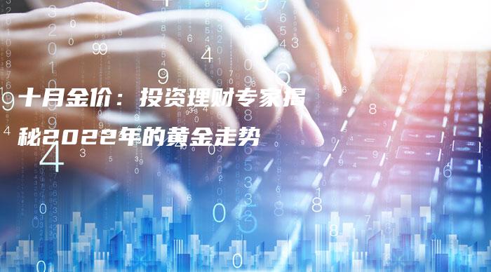 十月金价：投资理财专家揭秘2022年的黄金走势
