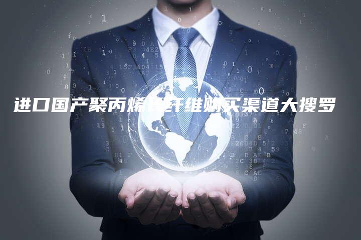 进口国产聚丙烯长纤维购买渠道大搜罗