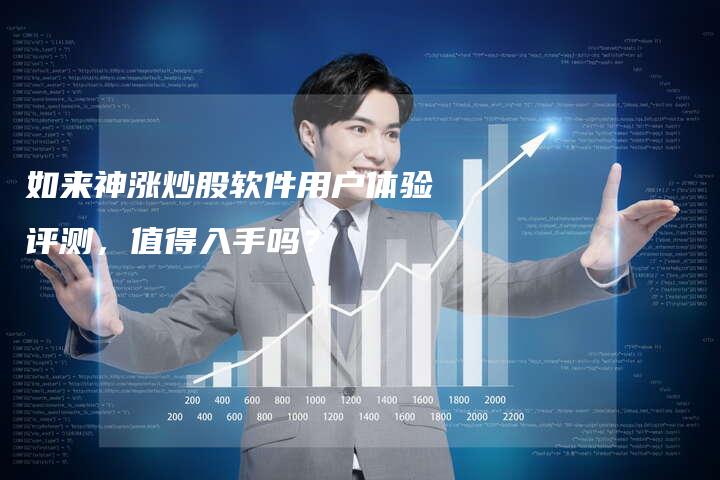 如来神涨炒股软件用户体验评测，值得入手吗？