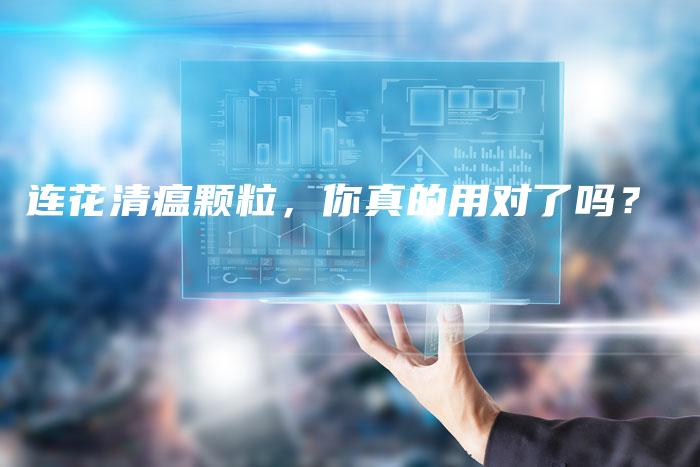 连花清瘟颗粒，你真的用对了吗？